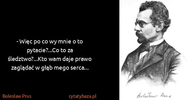 Bolesław Prus: - Więc po co wy mnie o to pytacie?...Co to za...