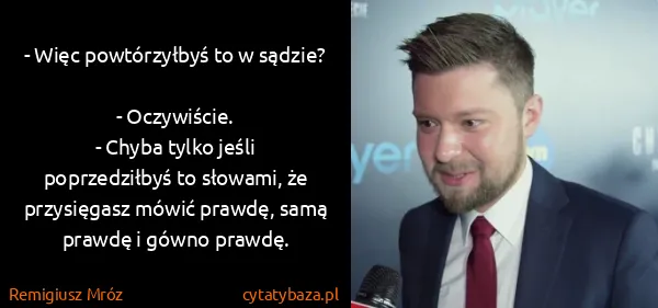 Remigiusz Mróz: - Więc powtórzyłbyś to w sądzie?
- Oczywiście.
- Chyba...