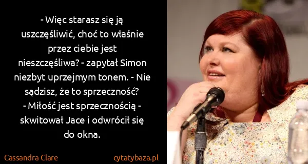 Cassandra Clare: - Więc starasz się ją uszczęśliwić, choć to właśnie...