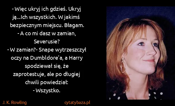 J. K. Rowling: - Więc ukryj ich gdzieś. Ukryj ją...Ich wszystkich. W...