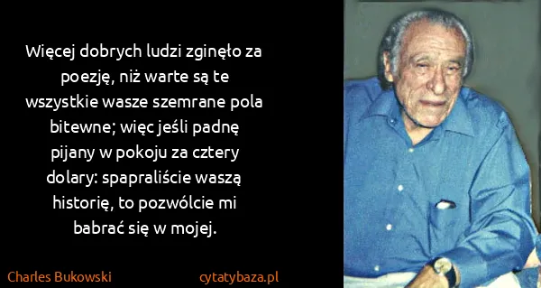 Charles Bukowski: Więcej dobrych ludzi zginęło za poezję, niż warte są te...