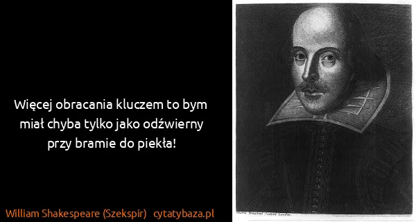 William Shakespeare (Szekspir): Więcej obracania kluczem to bym miał chyba tylko jako...