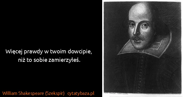 William Shakespeare (Szekspir): Więcej prawdy w twoim dowcipie, niż to sobie zamierzyłeś.