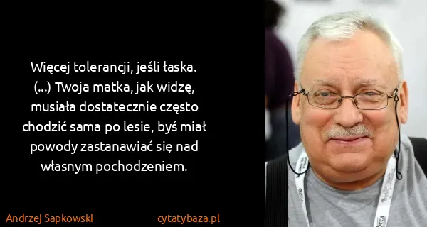 Andrzej Sapkowski: Więcej tolerancji, jeśli łaska. (...) Twoja matka, jak...
