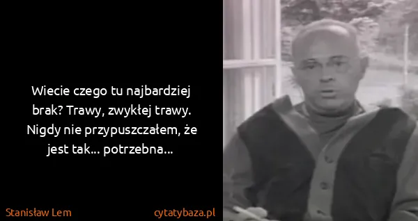 Stanisław Lem: Wiecie czego tu najbardziej brak? Trawy, zwykłej trawy....