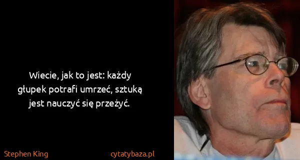 Stephen King: Wiecie, jak to jest: każdy głupek potrafi umrzeć, sztuką...