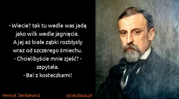 Henryk Sienkiewicz: - Wiecie? tak tu wedle was jadę jako wilk wedle...