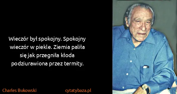 Charles Bukowski: Wieczór był spokojny. Spokojny wieczór w piekle. Ziemia...