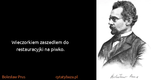Bolesław Prus: Wieczorkiem zaszedłem do restauracyjki na piwko.