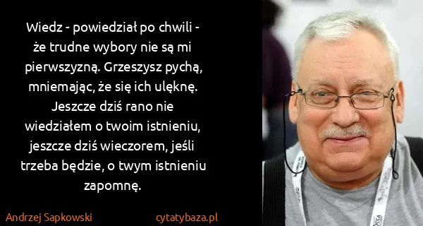 Andrzej Sapkowski: Wiedz - powiedział po chwili - że trudne wybory nie są...