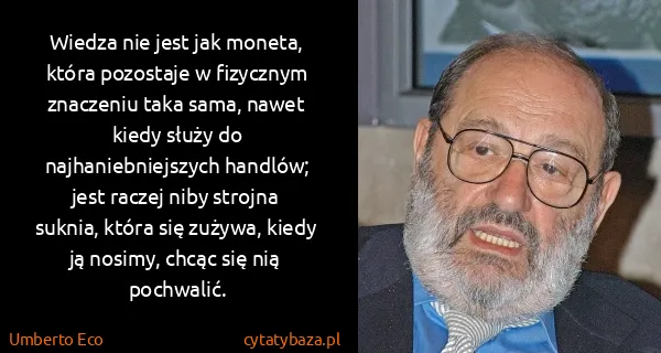 Umberto Eco: Wiedza nie jest jak moneta, która pozostaje w fizycznym...
