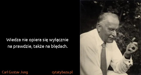 Carl Gustav Jung: Wiedza nie opiera się wyłącznie na prawdzie, także na...