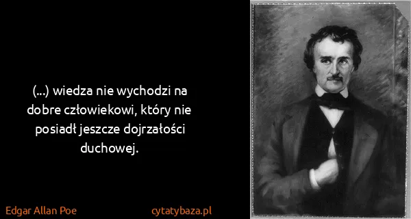 Edgar Allan Poe: (...) wiedza nie wychodzi na dobre człowiekowi, który...