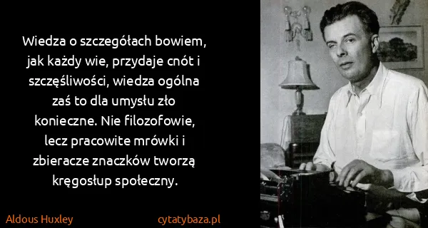 Aldous Huxley: Wiedza o szczegółach bowiem, jak każdy wie, przydaje...