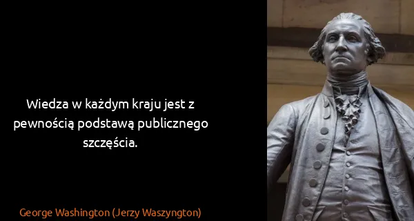 George Washington (Jerzy Waszyngton): Wiedza w każdym kraju jest z pewnością podstawą...