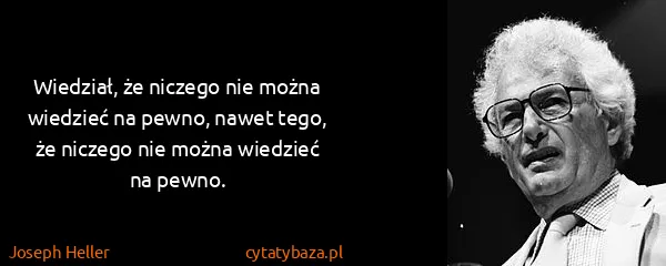 Joseph Heller: Wiedział, że niczego nie można wiedzieć na pewno, nawet...