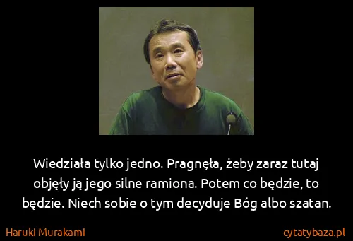 Haruki Murakami: Wiedziała tylko jedno. Pragnęła, żeby zaraz tutaj objęły...