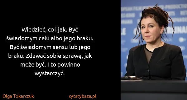 Olga Tokarczuk: Wiedzieć, co i jak. Być świadomym celu albo jego braku....