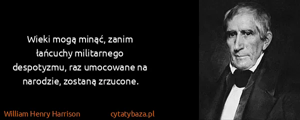 William Henry Harrison: Wieki mogą minąć, zanim łańcuchy militarnego despotyzmu,...