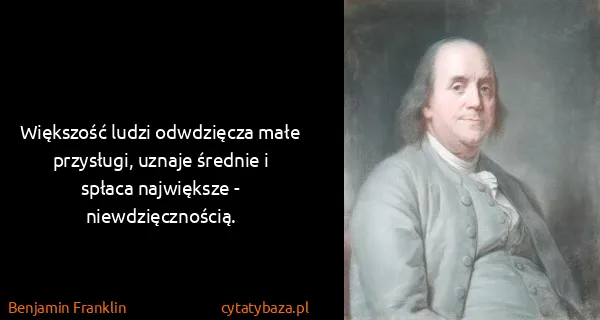 Benjamin Franklin: Większość ludzi odwdzięcza małe przysługi, uznaje...