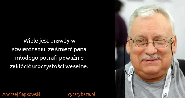 Andrzej Sapkowski: Wiele jest prawdy w stwierdzeniu, że śmierć pana młodego...
