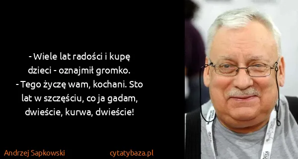Andrzej Sapkowski: - Wiele lat radości i kupę dzieci - oznajmił gromko.
-...