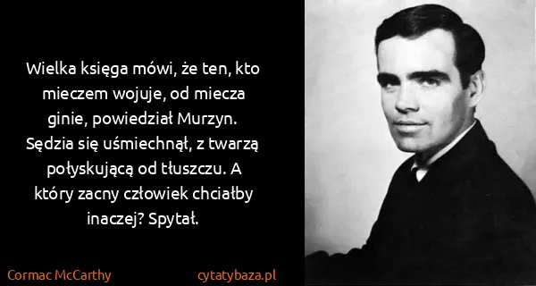 Cormac McCarthy: Wielka księga mówi, że ten, kto mieczem wojuje, od...