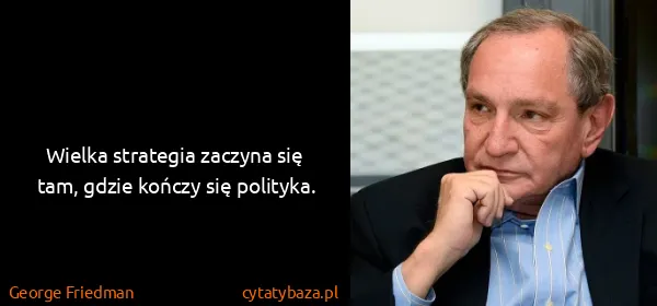 George Friedman: Wielka strategia zaczyna się tam, gdzie kończy się...