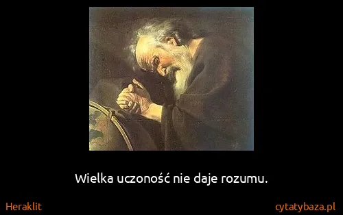 Heraklit: Wielka uczoność nie daje rozumu.