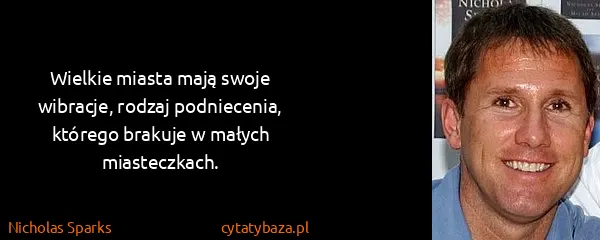 Nicholas Sparks: Wielkie miasta mają swoje wibracje, rodzaj podniecenia,...