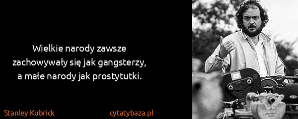 Stanley Kubrick: Wielkie narody zawsze zachowywały się jak gangsterzy, a...