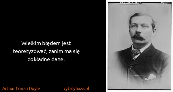 Arthur Conan Doyle: Wielkim błędem jest teoretyzować, zanim ma się dokładne...