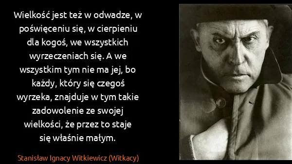 Stanisław Ignacy Witkiewicz (Witkacy): Wielkość jest też w odwadze, w poświęceniu się, w...