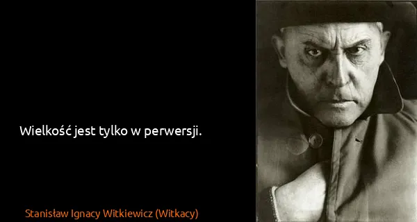 Stanisław Ignacy Witkiewicz (Witkacy): Wielkość jest tylko w perwersji.