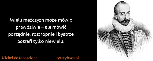 Michel de Montaigne: Wielu mężczyzn może mówić prawdziwie – ale mówić...