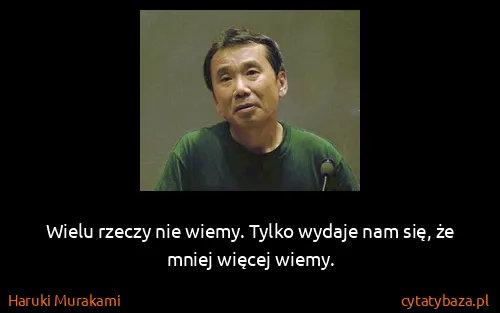 Haruki Murakami: Wielu rzeczy nie wiemy. Tylko wydaje nam się, że mniej...