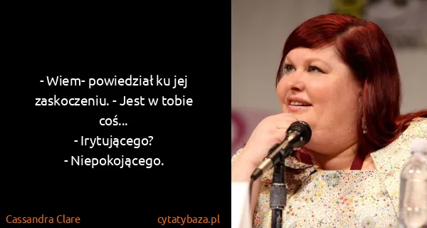 Cassandra Clare: - Wiem- powiedział ku jej zaskoczeniu. - Jest w tobie...