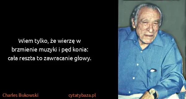 Charles Bukowski: Wiem tylko, że wierzę w brzmienie muzyki i pęd konia:...