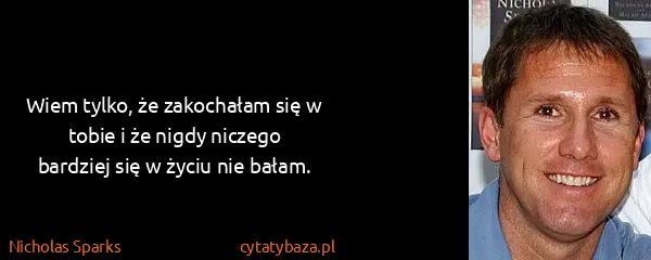 Nicholas Sparks: Wiem tylko, że zakochałam się w tobie i że nigdy niczego...