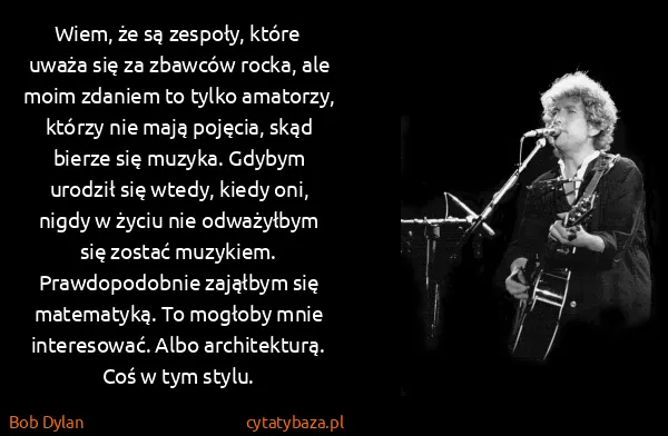 Bob Dylan: Wiem, że są zespoły, które uważa się za zbawców rocka,...