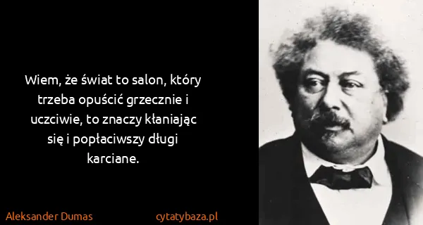 Aleksander Dumas: Wiem, że świat to salon, który trzeba opuścić grzecznie...