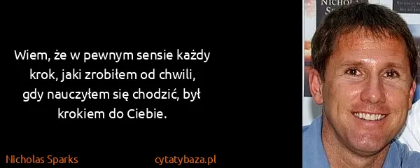 Nicholas Sparks: Wiem, że w pewnym sensie każdy krok, jaki zrobiłem od...