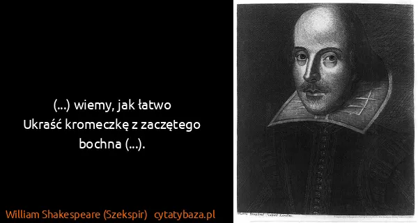 William Shakespeare (Szekspir): (...) wiemy, jak łatwo
Ukraść kromeczkę z zaczętego...
