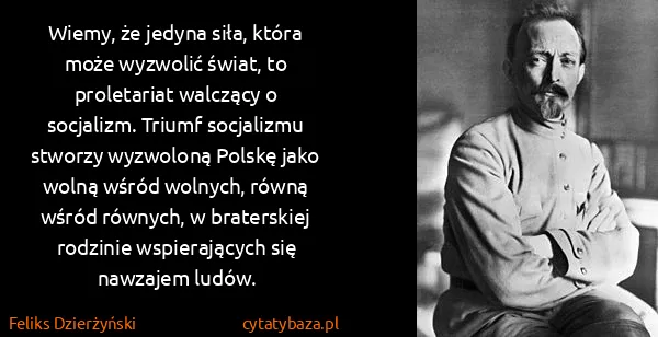 Feliks Dzierżyński: Wiemy, że jedyna siła, która może wyzwolić świat, to...