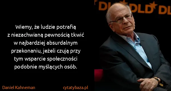 Daniel Kahneman: Wiemy, że ludzie potrafią z niezachwianą pewnością tkwić...