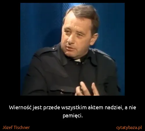 Józef Tischner: Wierność jest przede wszystkim aktem nadziei, a nie...