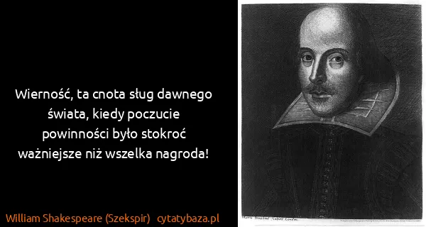 William Shakespeare (Szekspir): Wierność, ta cnota sług dawnego świata, kiedy poczucie...