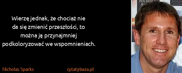 Nicholas Sparks: Wierzę jednak, że chociaż nie da się zmienić...