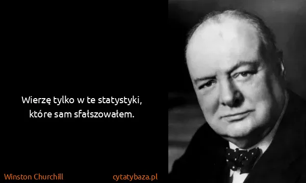 Winston Churchill: Wierzę tylko w te statystyki, które sam sfałszowałem.