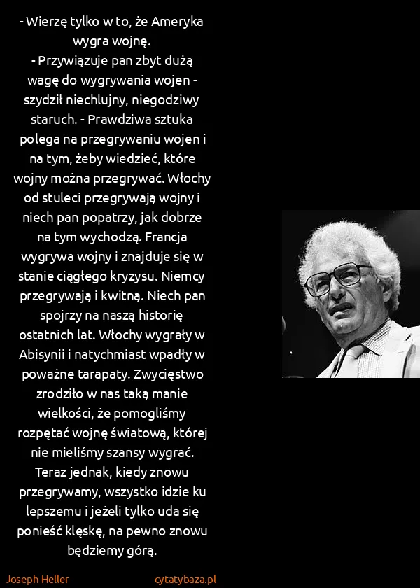 Joseph Heller: - Wierzę tylko w to, że Ameryka wygra wojnę.
-...